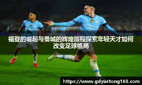 福登的崛起与曼城的辉煌旅程探索年轻天才如何改变足球格局