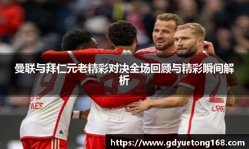 曼联与拜仁元老精彩对决全场回顾与精彩瞬间解析