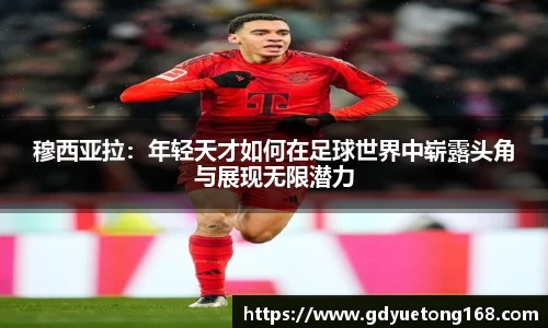 穆西亚拉：年轻天才如何在足球世界中崭露头角与展现无限潜力