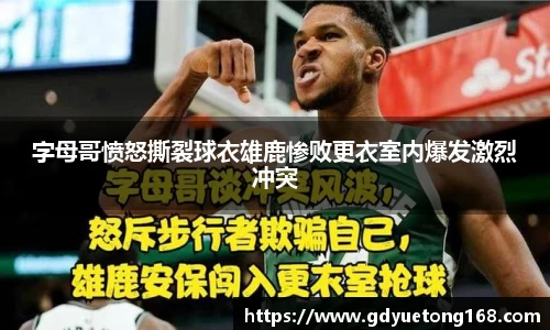 字母哥愤怒撕裂球衣雄鹿惨败更衣室内爆发激烈冲突